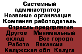 Системный администратор › Название организации ­ Компания-работодатель › Отрасль предприятия ­ Другое › Минимальный оклад ­ 1 - Все города Работа » Вакансии   . Калужская обл.,Калуга г.